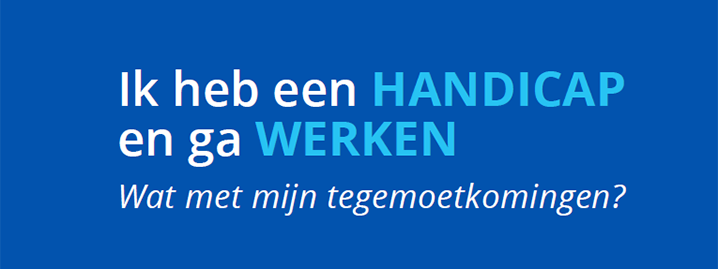 Ik heb een handicap en ga werken, wat met mijn tegemoetkomingen?